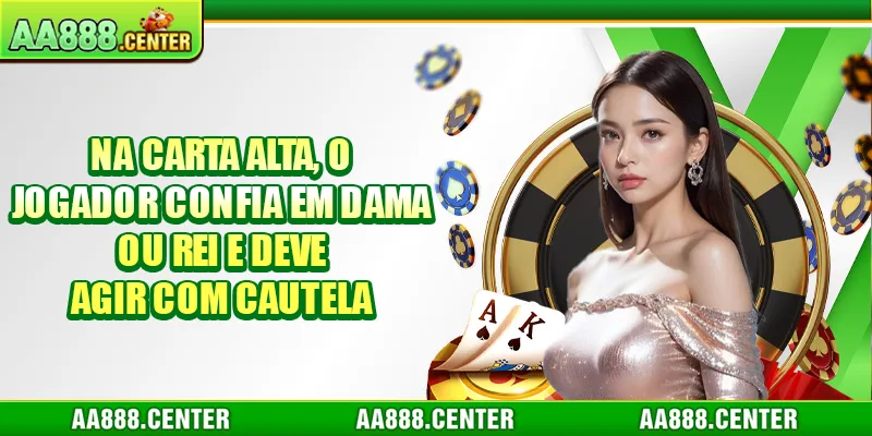 Na carta alta, o jogador confia em dama ou rei e deve agir com cautela