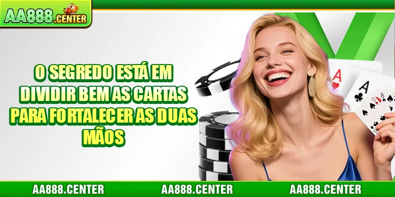 O segredo está em dividir bem as cartas para fortalecer as duas mãos
